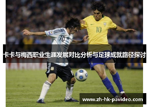卡卡与梅西职业生涯发展对比分析与足球成就路径探讨