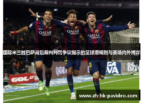 国际米兰胜巴萨背后裁判判罚争议揭示的足球潜规则与赛场内外博弈