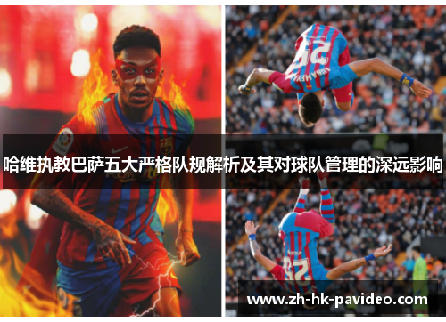 哈维执教巴萨五大严格队规解析及其对球队管理的深远影响