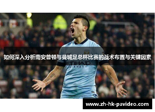 如何深入分析南安普顿与曼城足总杯比赛的战术布置与关键因素