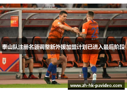 泰山队注册名额调整新外援加盟计划已进入最后阶段