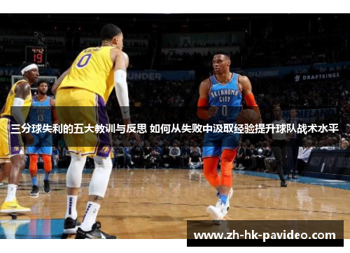 三分球失利的五大教训与反思 如何从失败中汲取经验提升球队战术水平