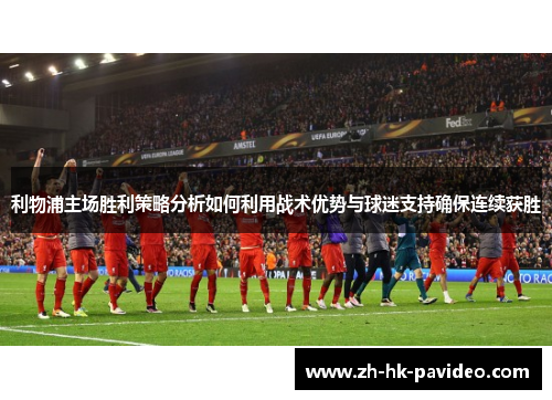 利物浦主场胜利策略分析如何利用战术优势与球迷支持确保连续获胜