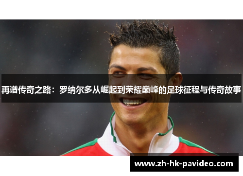 再谱传奇之路：罗纳尔多从崛起到荣耀巅峰的足球征程与传奇故事