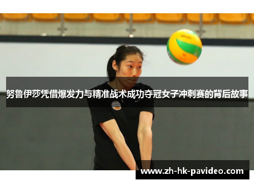 努鲁伊莎凭借爆发力与精准战术成功夺冠女子冲刺赛的背后故事