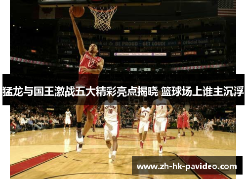 猛龙与国王激战五大精彩亮点揭晓 篮球场上谁主沉浮