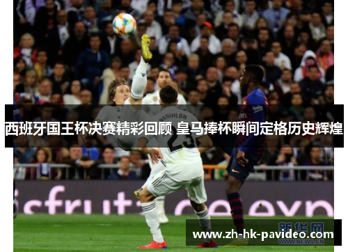 西班牙国王杯决赛精彩回顾 皇马捧杯瞬间定格历史辉煌