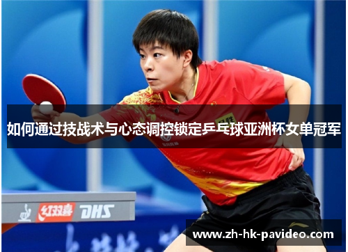 如何通过技战术与心态调控锁定乒乓球亚洲杯女单冠军