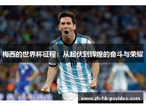 梅西的世界杯征程：从起伏到辉煌的奋斗与荣耀