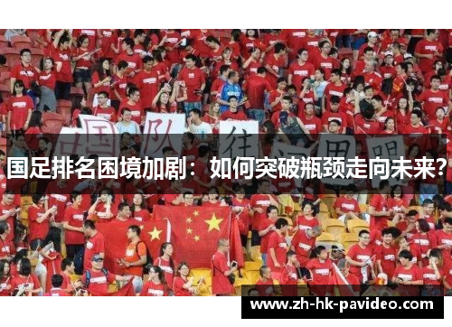 国足排名困境加剧：如何突破瓶颈走向未来？