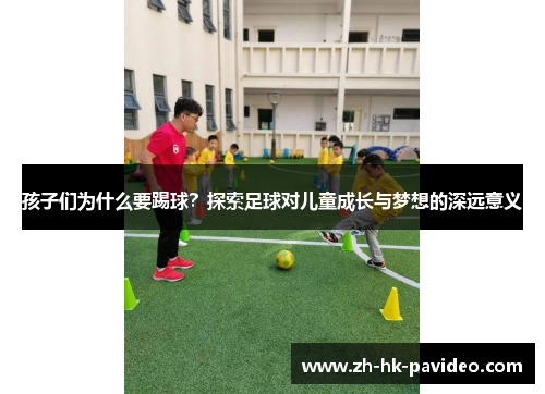 孩子们为什么要踢球？探索足球对儿童成长与梦想的深远意义