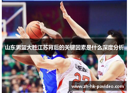 山东男篮大胜江苏背后的关键因素是什么深度分析