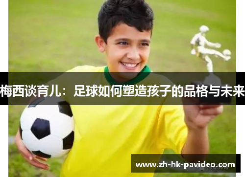 梅西谈育儿：足球如何塑造孩子的品格与未来