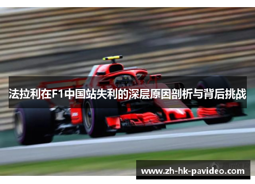 法拉利在F1中国站失利的深层原因剖析与背后挑战