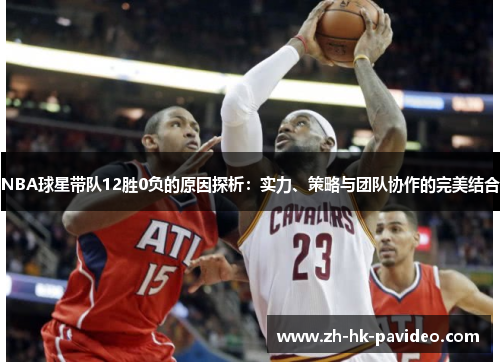 NBA球星带队12胜0负的原因探析：实力、策略与团队协作的完美结合