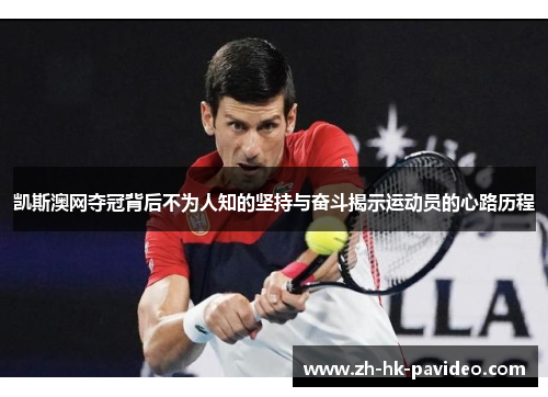 凯斯澳网夺冠背后不为人知的坚持与奋斗揭示运动员的心路历程