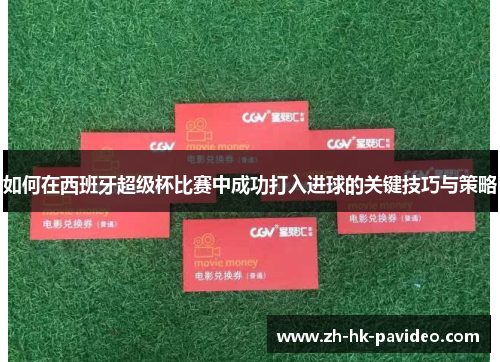 如何在西班牙超级杯比赛中成功打入进球的关键技巧与策略