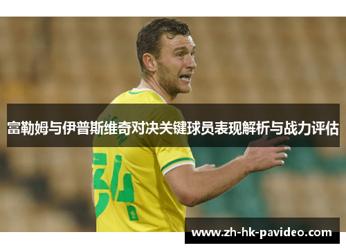 富勒姆与伊普斯维奇对决关键球员表现解析与战力评估