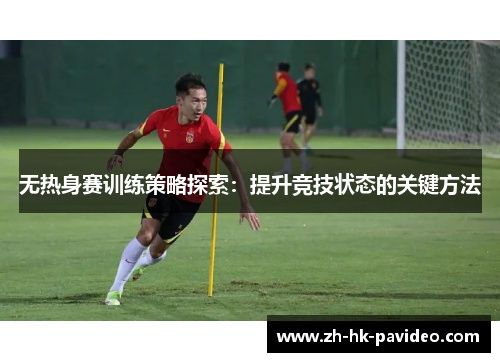 无热身赛训练策略探索：提升竞技状态的关键方法