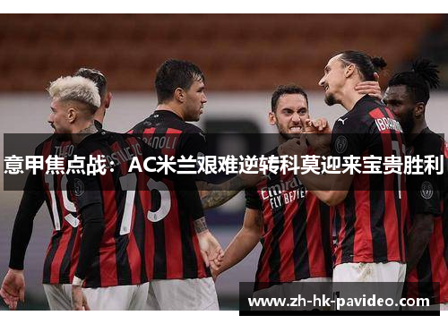 意甲焦点战：AC米兰艰难逆转科莫迎来宝贵胜利
