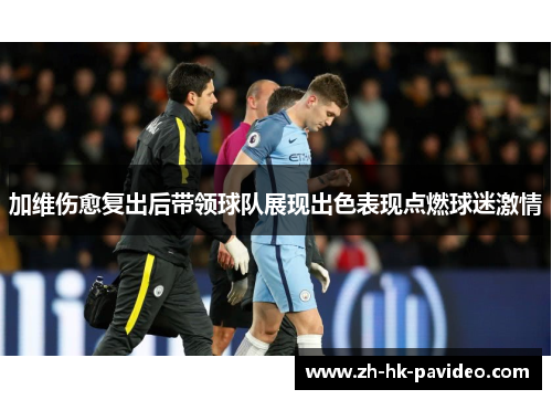 加维伤愈复出后带领球队展现出色表现点燃球迷激情