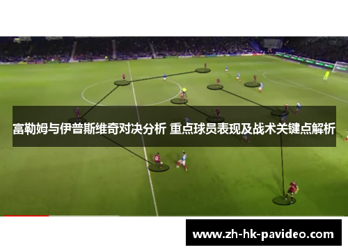 富勒姆与伊普斯维奇对决分析 重点球员表现及战术关键点解析