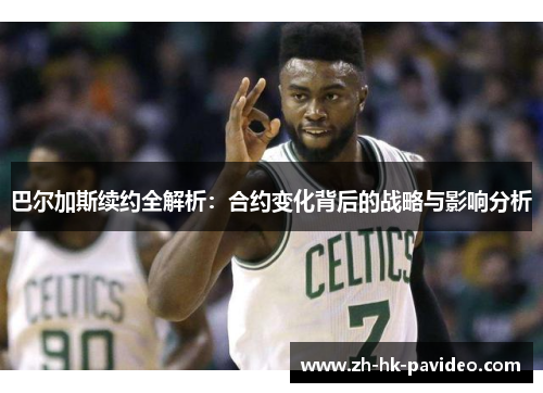 巴尔加斯续约全解析：合约变化背后的战略与影响分析