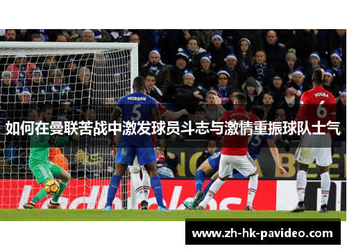 如何在曼联苦战中激发球员斗志与激情重振球队士气