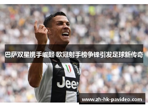 巴萨双星携手崛起 欧冠射手榜争锋引发足球新传奇