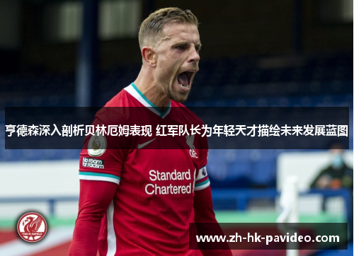 亨德森深入剖析贝林厄姆表现 红军队长为年轻天才描绘未来发展蓝图