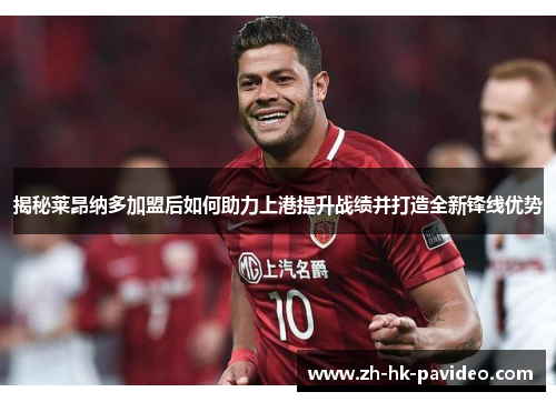 揭秘莱昂纳多加盟后如何助力上港提升战绩并打造全新锋线优势