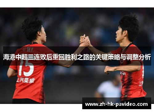 海港中超三连败后重回胜利之路的关键策略与调整分析