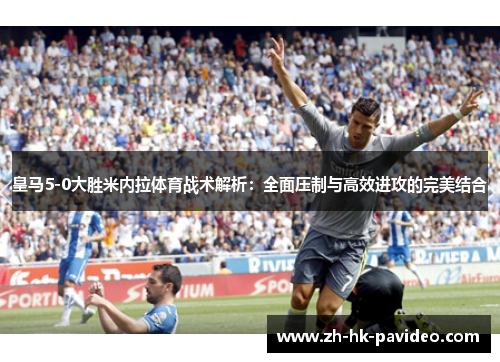 皇马5-0大胜米内拉体育战术解析：全面压制与高效进攻的完美结合