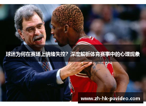 球迷为何在赛场上情绪失控？深度解析体育赛事中的心理现象