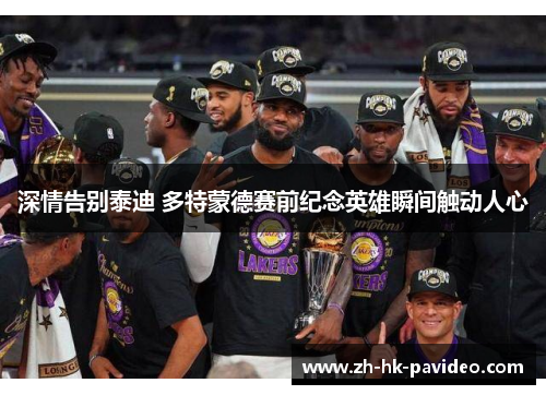 深情告别泰迪 多特蒙德赛前纪念英雄瞬间触动人心