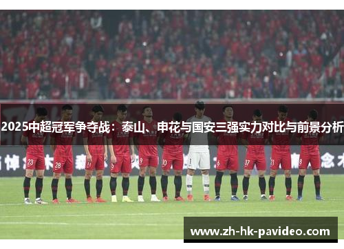 2025中超冠军争夺战：泰山、申花与国安三强实力对比与前景分析