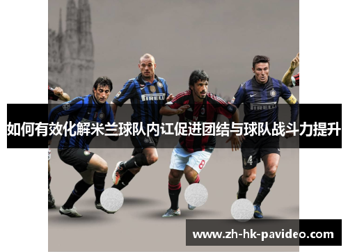 如何有效化解米兰球队内讧促进团结与球队战斗力提升