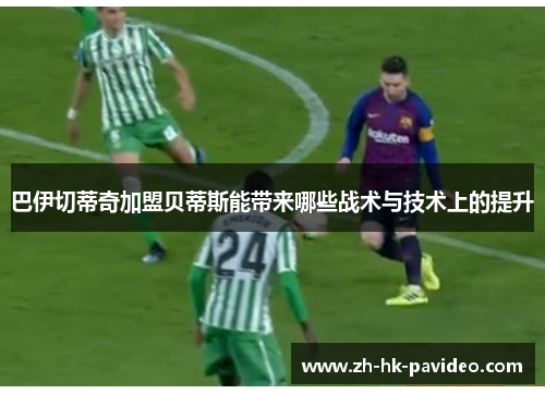 巴伊切蒂奇加盟贝蒂斯能带来哪些战术与技术上的提升