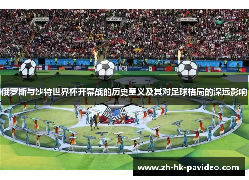 俄罗斯与沙特世界杯开幕战的历史意义及其对足球格局的深远影响