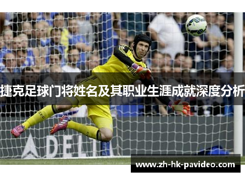 捷克足球门将姓名及其职业生涯成就深度分析