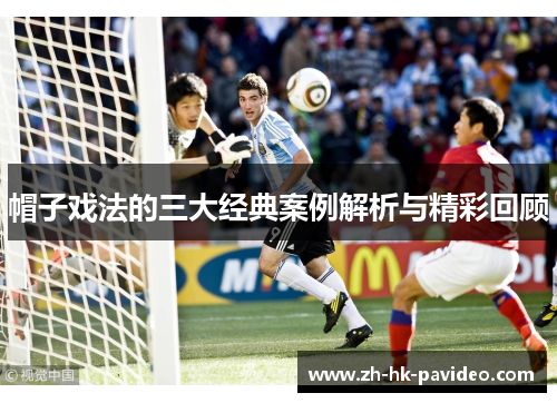 帽子戏法的三大经典案例解析与精彩回顾