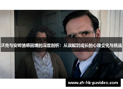 沃克与安妮情感困境的深度剖析：从误解到成长的心理变化与挑战