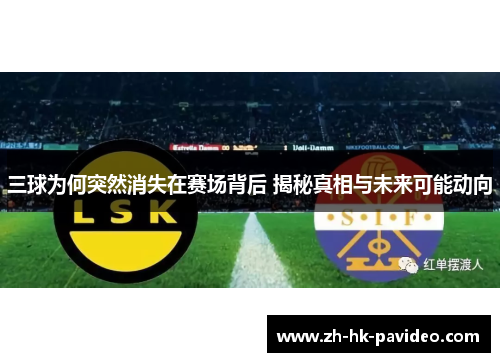 三球为何突然消失在赛场背后 揭秘真相与未来可能动向