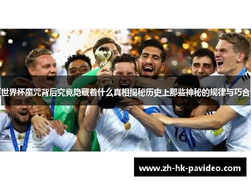 世界杯魔咒背后究竟隐藏着什么真相揭秘历史上那些神秘的规律与巧合