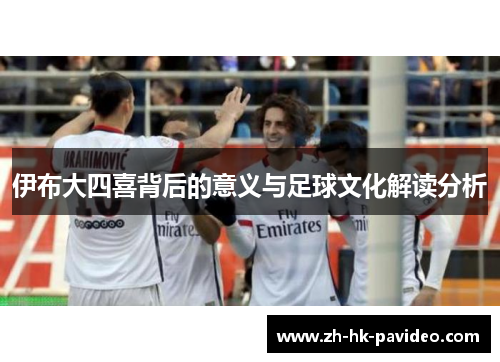 伊布大四喜背后的意义与足球文化解读分析