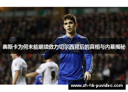 奥斯卡为何未能继续效力切尔西背后的真相与内幕揭秘