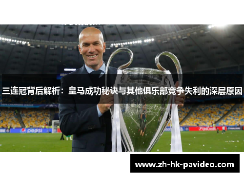 三连冠背后解析：皇马成功秘诀与其他俱乐部竞争失利的深层原因