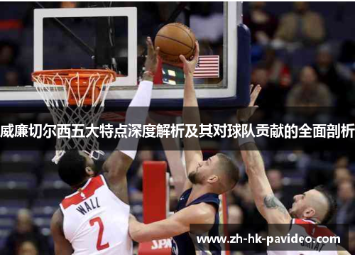 威廉切尔西五大特点深度解析及其对球队贡献的全面剖析