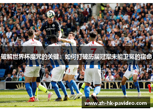 破解世界杯魔咒的关键：如何打破历届冠军未能卫冕的宿命