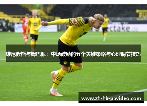 维尼修斯与姆巴佩：中场鼓励的五个关键策略与心理调节技巧